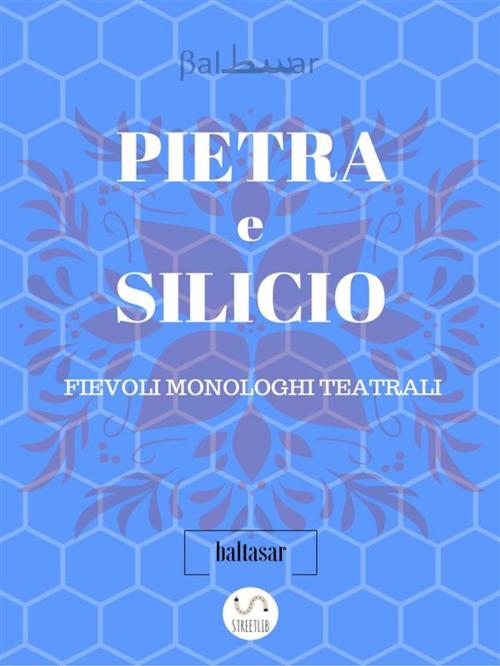 Cover of the book PIETRA E SILICIO, fievoli (allegorici) monologhi teatrali by Baltasar, Baltasar