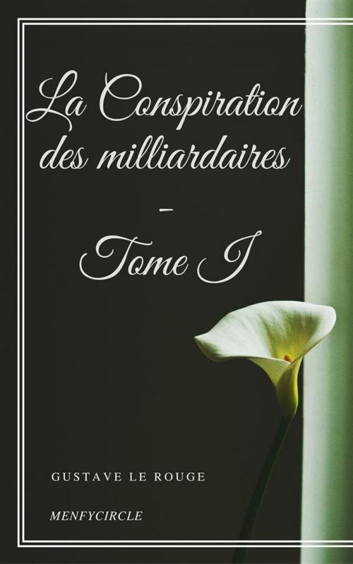 Cover of the book La Conspiration des milliardaires - Tome I by Gustave Le Rouge, Gustave Le Rouge