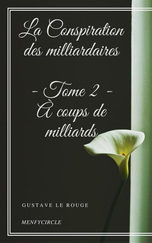 Cover of the book La Conspiration des milliardaires - Tome II - À coups de milliards by Gustave Le Rouge, Gustave Le Rouge