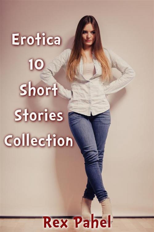 Cover of the book Erotica: 10 Short Stories Collection by Rex Pahel, Rex Pahel