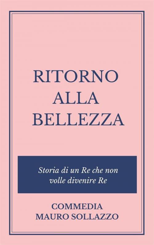 Cover of the book RITORNO ALLA BELLEZZA, storia di un Re che non volle divenire Re by Mauro Sollazzo, Mauro Sollazzo