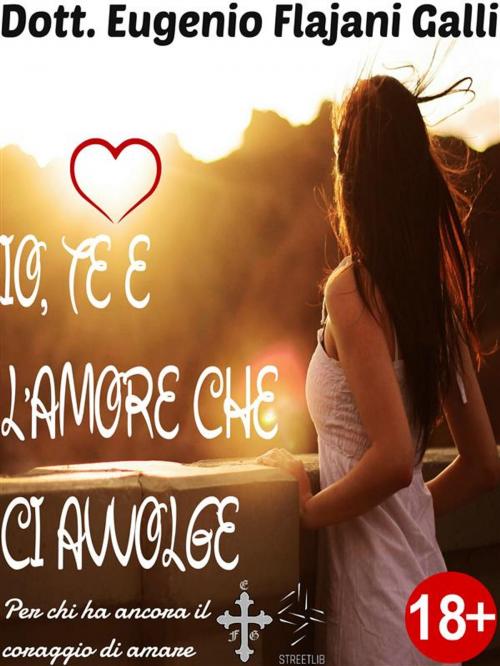 Cover of the book IO, TE E L'AMORE CHE CI AVVOLGE − Le più Belle Poesie senza Tempo d’Amore ed Eros by Dott. Eugenio Flajani Galli, Streetlib