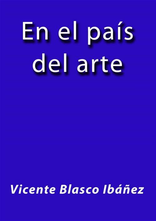Cover of the book En el país del arte by Vicente Blasco Ibáñez, Vicente Blasco Ibáñez