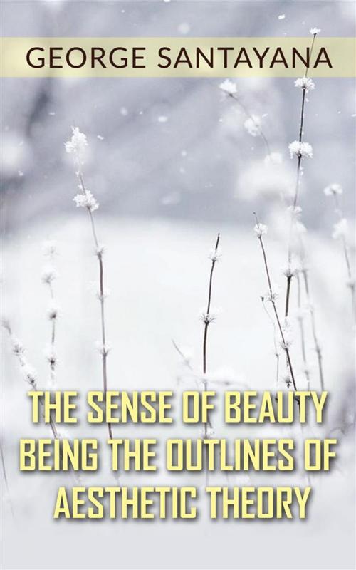 Cover of the book The Sense of Beauty Being the Outlines of Aesthetic Theory by George Santayana, George Santayana