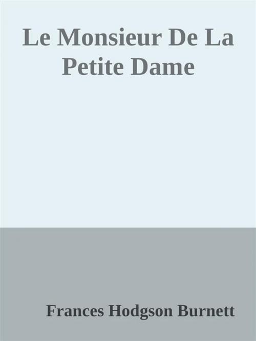 Cover of the book Le Monsieur De La Petite Dame by Frances Hodgson Burnett, Frances Hodgson Burnett