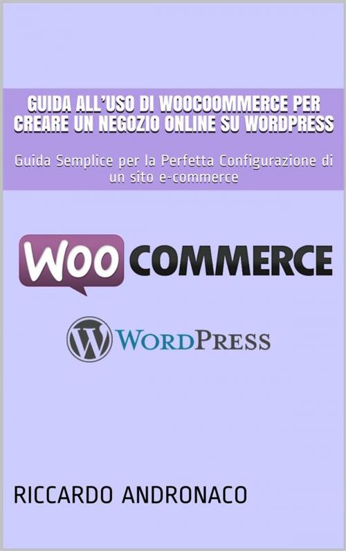 Cover of the book Guida all’uso di WooCoommerce per creare un Negozio Online su WordPress by Riccardo Andronaco, Riccardo Andronaco