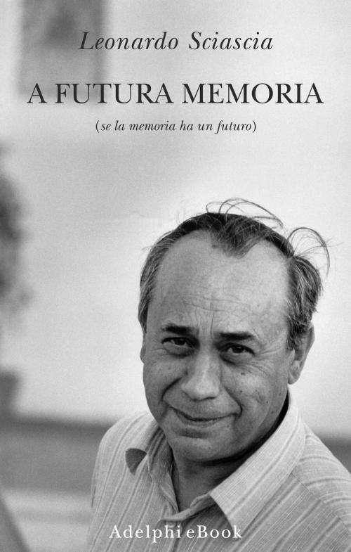 Cover of the book A futura memoria by Leonardo Sciascia, Adelphi