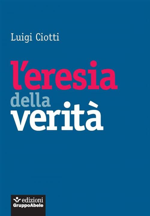 Cover of the book L'eresia della verità by Luigi Ciotti, Edizioni Gruppo Abele