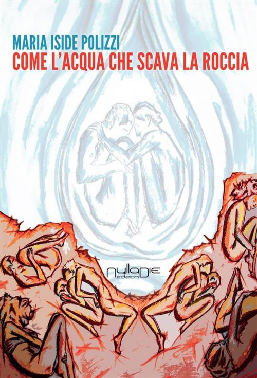 Cover of the book Come l'acqua che scava la roccia by Maria Iside Polizzi, Nulla Die