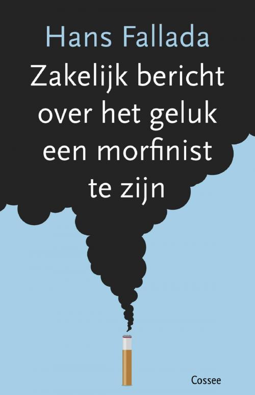 Cover of the book Zakelijk bericht over het geluk een morfinist te zijn by Hans Fallada, Cossee, Uitgeverij