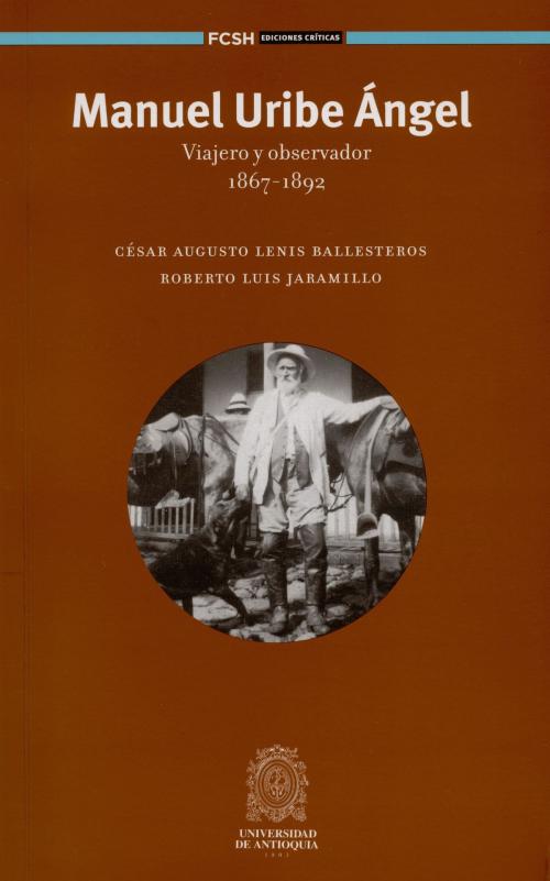 Cover of the book Manuel Uribe Ángel by César Augusto Lenis Ballesteros, Roberto Luis Jaramillo, Universidad de Antioquia. Facultad de Ciencias Sociales y Humanas