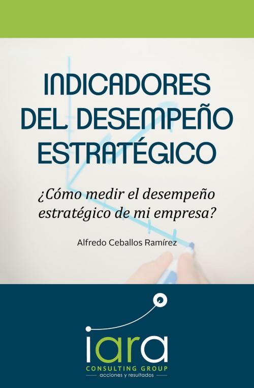 Cover of the book Indicadores del desempeño estratégico by Alfredo Ceballos Ramírez, IARA Consulting Group