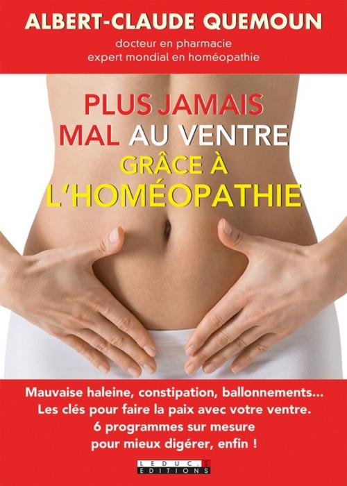 Cover of the book Plus jamais mal au ventre grâce à l'homéopathie by Albert-Claude Quemoun, Éditions Leduc.s