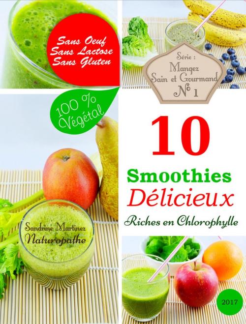 Cover of the book 10 Smoothies Délicieux riches en Chlorophylle. Sans Oeuf. Sans Lactose. Sans Gluten. 100% Végétal by Sandrine Martinez, S Martinez