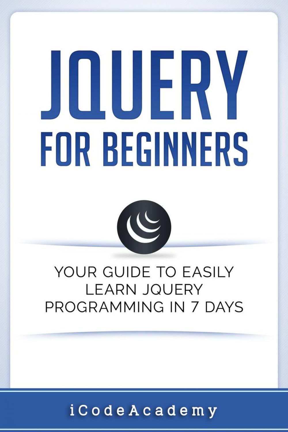 Big bigCover of jQuery For Beginners: Your Guide To Easily Learn jQuery Programming in 7 days