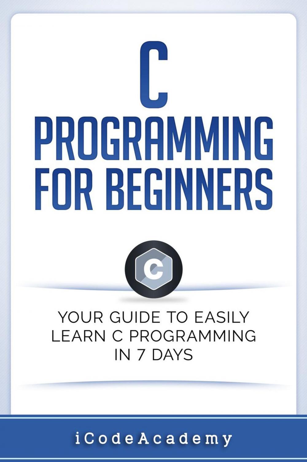 Big bigCover of C Programming for Beginners: Your Guide to Easily Learn C Programming In 7 Days
