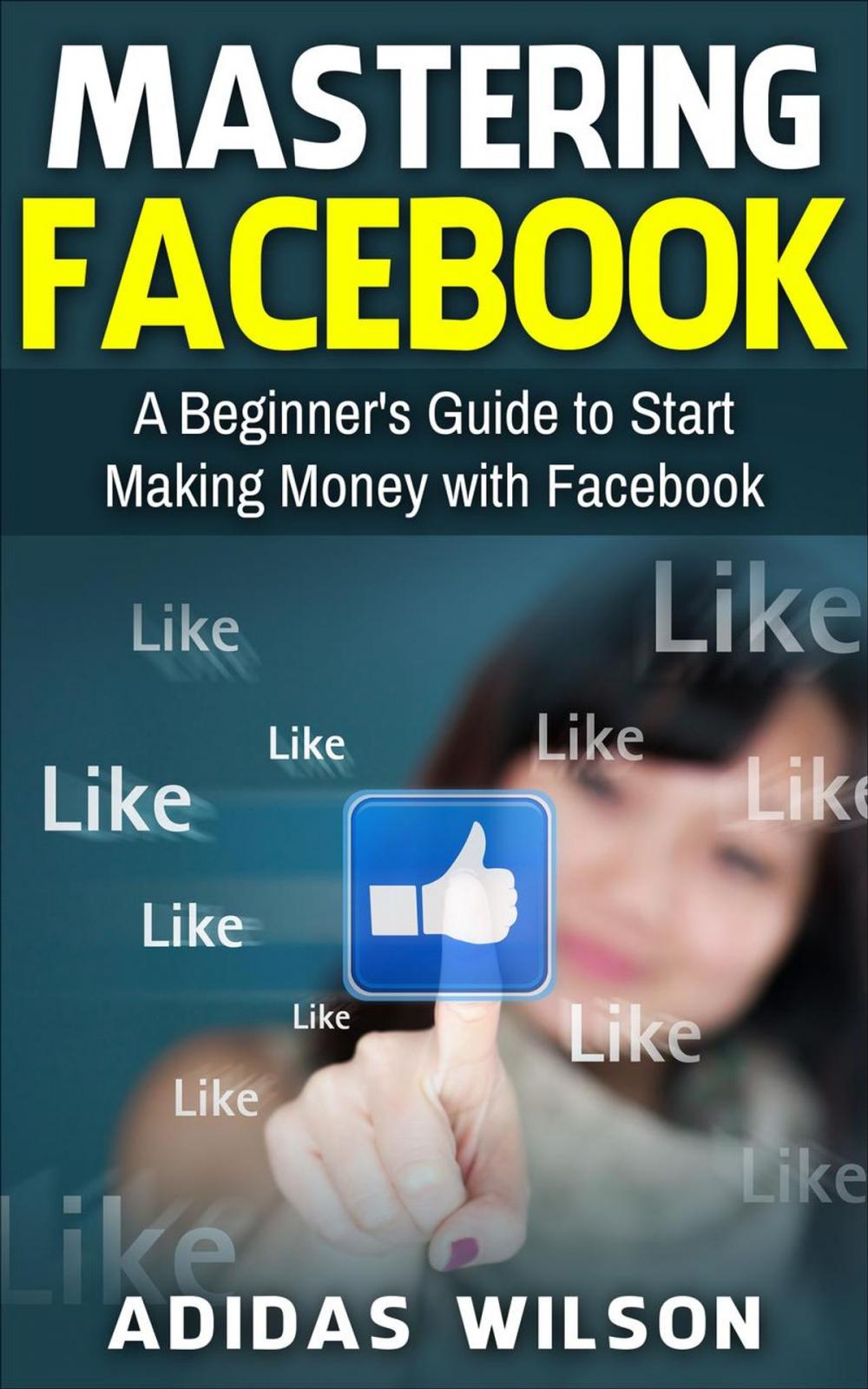 Big bigCover of Mastering Facebook A Beginner's to Start Making Money with Facebook