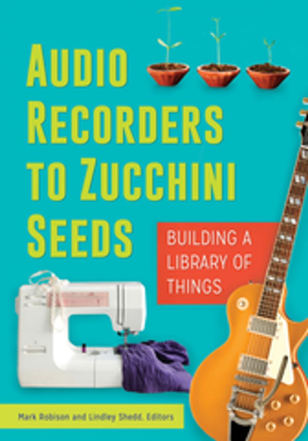 Big bigCover of Audio Recorders to Zucchini Seeds: Building a Library of Things