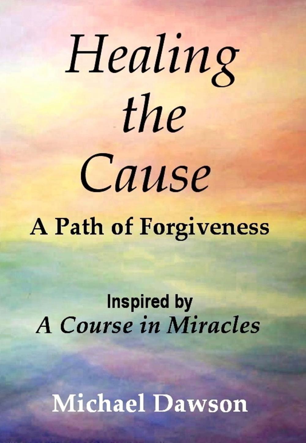 Big bigCover of Healing the Cause - A Path of Forgiveness - Inspired by A Course in Miracles