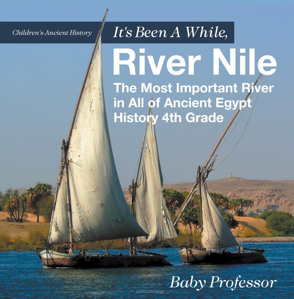 Big bigCover of It's Been A While, River Nile : The Most Important River in All of Ancient Egypt - History 4th Grade | Children's Ancient History