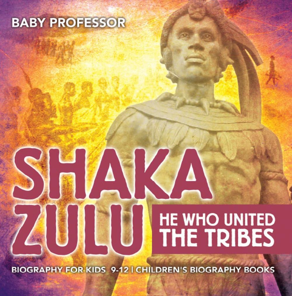 Big bigCover of Shaka Zulu: He Who United the Tribes - Biography for Kids 9-12 | Children's Biography Books