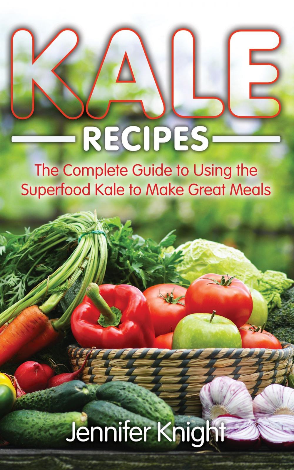 Big bigCover of Kale Recipes: The Complete Guide to Using the Superfood Kale to Make Great Meals