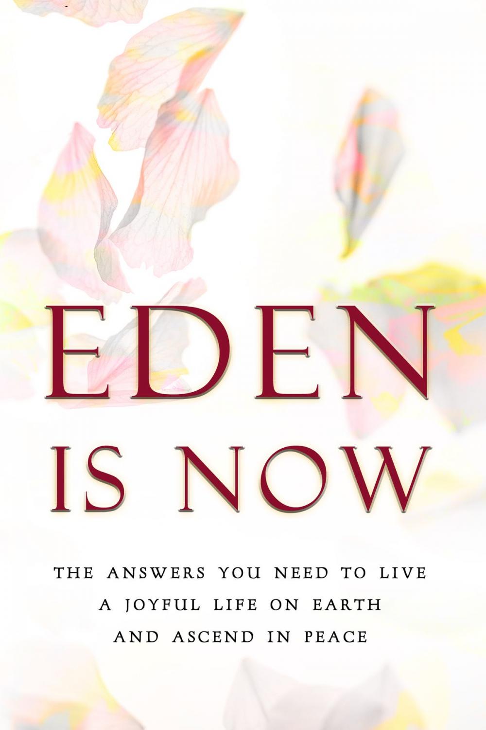 Big bigCover of Eden is Now: The Answers You Need to Live a Joyful Life on Earth and Ascend in Peace