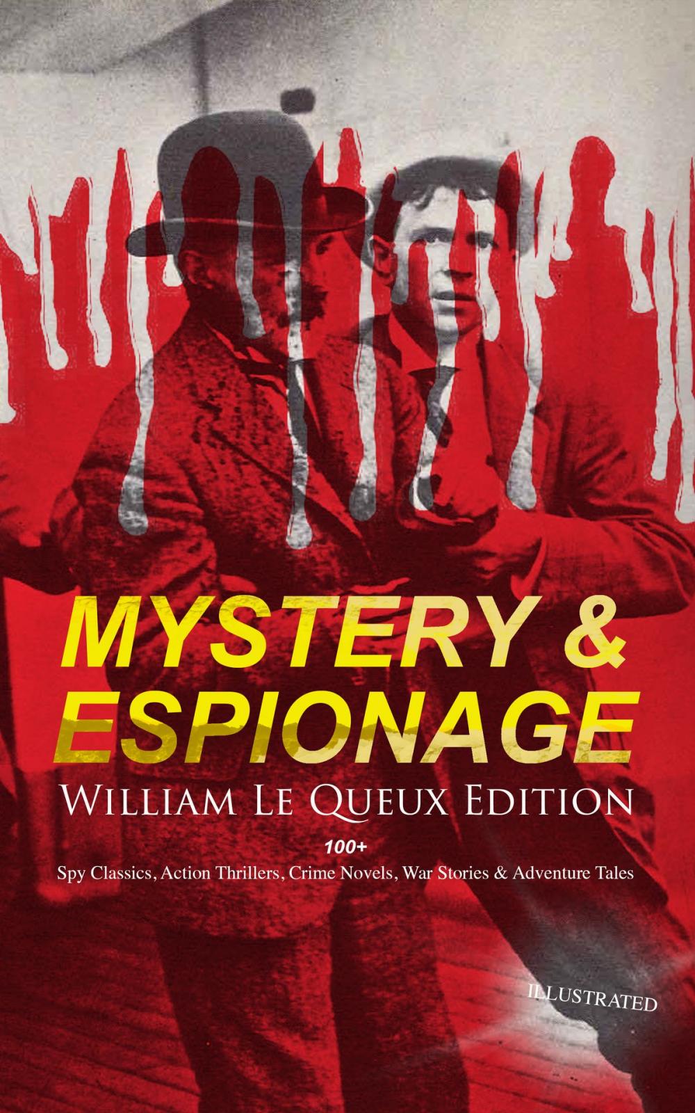 Big bigCover of MYSTERY & ESPIONAGE - William Le Queux Edition: 100+ Spy Classics, Action Thrillers, Crime Novels, War Stories & Adventure Tales (Illustrated)