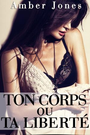 Cover of the book Ton Corps ou Ta Liberté + Histoire Bonus ! by Amber Jones
