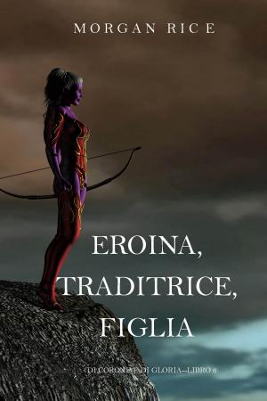 bigCover of the book Eroina, Traditrice, Figlia (Di Corone e di Gloria—Libro 6) by 