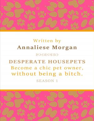 Cover of the book Desperate Housepets. Become a Chic Pet Owner, Without Being a Bitch. Season One. by Tony Kelbrat