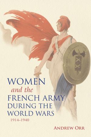 Cover of the book Women and the French Army during the World Wars, 1914–1940 by Alfred David