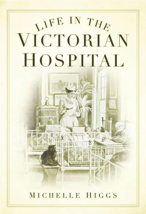 Cover of the book Life in the Victorian Hospital by Nicola Sly, John Van der Kiste
