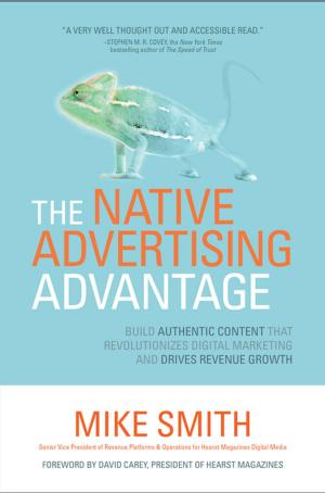 Book cover of The Native Advertising Advantage: Build Authentic Content that Revolutionizes Digital Marketing and Drives Revenue Growth