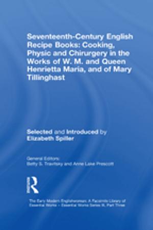 Cover of the book Seventeenth-Century English Recipe Books: Cooking, Physic and Chirurgery in the Works of W.M. and Queen Henrietta Maria, and of Mary Tillinghast by 
