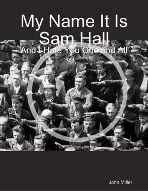 Book cover of My Name It Is Sam Hall: And I Hate You One and All