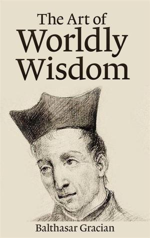Cover of the book The Art of Worldly Wisdom by Epictetus, Marcus Aurelius, Lucius Annaeus Seneca