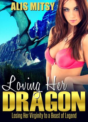 Cover of the book Loving her Dragon: Losing her Virginity to a Beast of Legend by Alis Mitsy