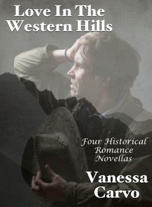 Cover of the book Love In The Western Hills: Four Historical Romance Novellas by Vanessa Carvo, Amy Rollins