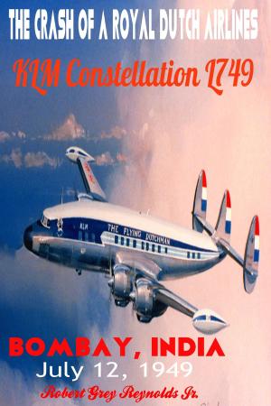 Cover of the book The Crash of a Royal Dutch Airlines KLM Constellation L749 Bombay, India July 12, 1949 by Robert Grey Reynolds Jr