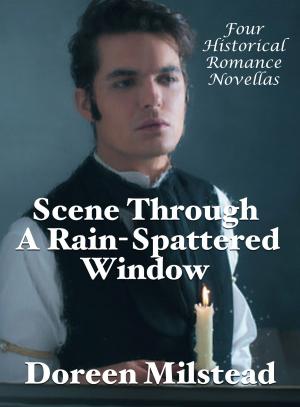 Cover of the book Scene Through A Rain-Spattered Window: Four Historical Romance Novellas by Doreen Milstead