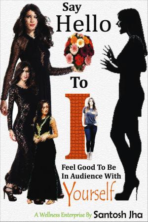 Cover of the book Say Hello To I: Feel Good To Be In Audience With Yourself by Santosh Jha