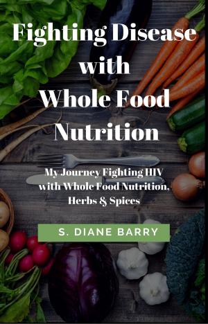 Cover of Fighting Disease with Whole Food Nutrition: My Journey Fighting HIV with Whole Food Nutrition, Herbs and Spices