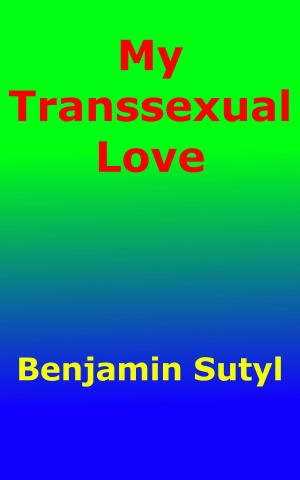 Cover of the book My Transsexual Love by Benjamin Sutyl