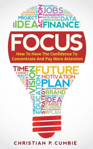 Cover of the book Focus: How To Have The Confidence To Concentrate And Pay More Attention by David kendall