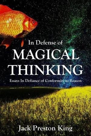 Cover of In Defense of Magical Thinking: Essays in Defiance of Conformity to Reason