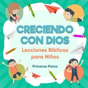 Cover of the book Creciendo con Dios-Lecciones Bíblicas Para Niños by Marcelo Pineda Herrera