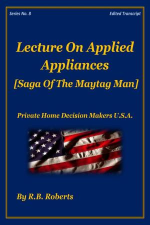 Cover of the book Lecture On Applied Appliances - Saga of the Maytag Man - Series No. 8 [PHDMUSA] by RB Roberts