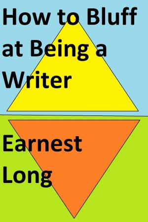 Cover of the book How to Bluff at Being a Writer by Earnest Long