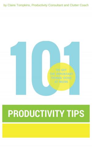 bigCover of the book 101 Productivity Tips to Get the Important Things Done at Work by 
